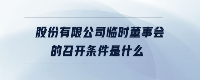 股份有限公司臨時董事會的召開條件是什么