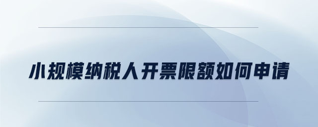 小規(guī)模納稅人開票限額如何申請