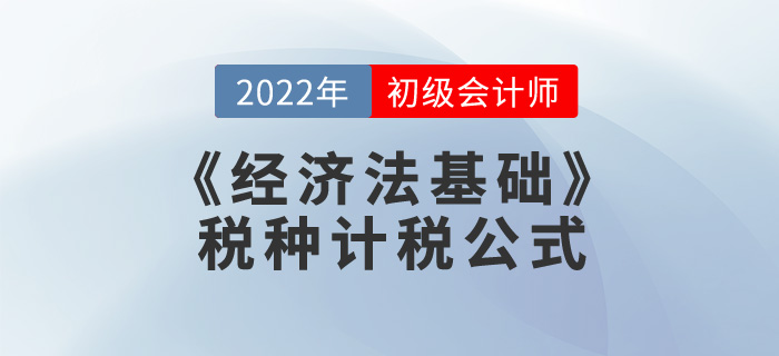 考前干貨：2022年《經(jīng)濟(jì)法基礎(chǔ)》稅種計(jì)稅公式