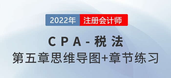 2022年CPA稅法第五章思維導(dǎo)圖（第一部分）+章節(jié)練習(xí)