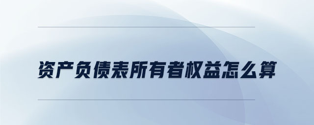 資產(chǎn)負(fù)債表所有者權(quán)益怎么算
