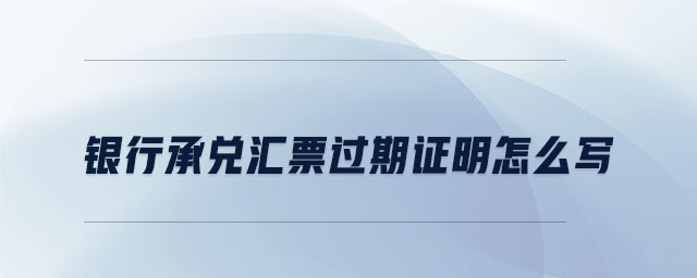 銀行承兌匯票過期證明怎么寫