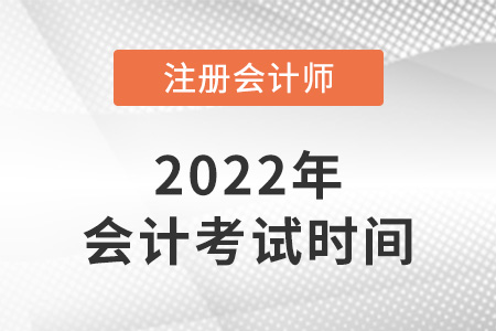 2022年湖南省長(zhǎng)沙注冊(cè)會(huì)計(jì)師會(huì)計(jì)考試時(shí)間