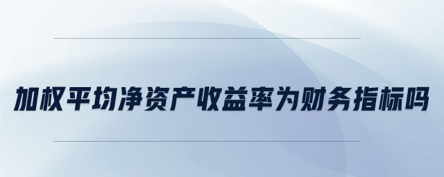 加權(quán)平均凈資產(chǎn)收益率為財(cái)務(wù)指標(biāo)嗎