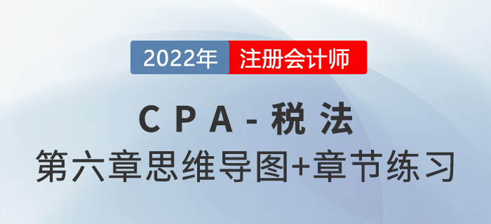 2022年CPA稅法第六章思維導圖+章節(jié)練習