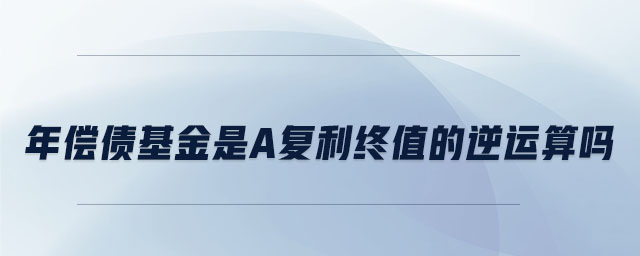 年償債基金是a復(fù)利終值的逆運算嗎