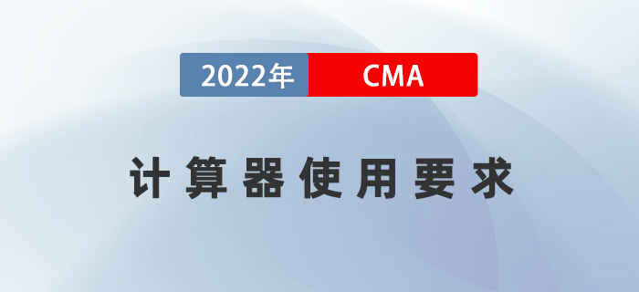 2022年CMA考試可以使用計算器嗎？有什么要求,？