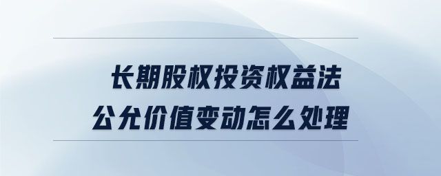 長期股權投資權益法公允價值變動怎么處理