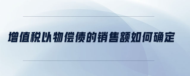 增值稅以物償債的銷售額如何確定