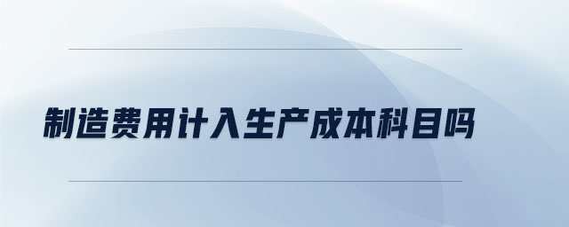 制造費用計入生產成本科目嗎