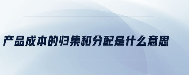 產品成本的歸集和分配是什么意思