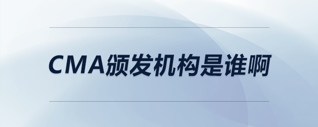 cma頒發(fā)機(jī)構(gòu)是誰啊