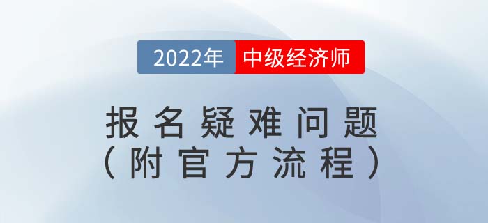 2022年中級經(jīng)濟(jì)師報(bào)名疑難問題（附官方報(bào)名流程視頻）