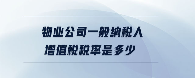 物業(yè)公司一般納稅人增值稅稅率是多少