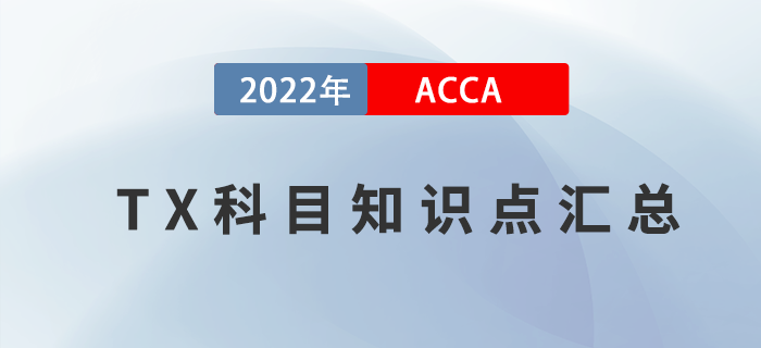 新手指引！2022年ACCA考試TX科目知識點(diǎn)匯總,！