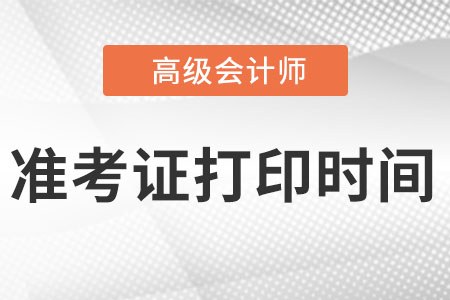 2022年高級(jí)會(huì)計(jì)師準(zhǔn)考證打印時(shí)間在什么時(shí)候?