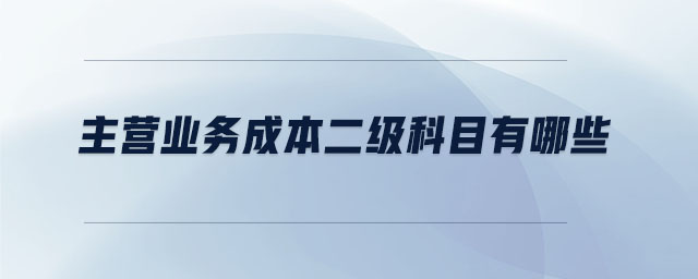 主營業(yè)務(wù)成本二級科目有哪些