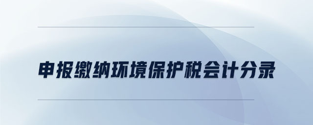 申報繳納環(huán)境保護稅會計分錄