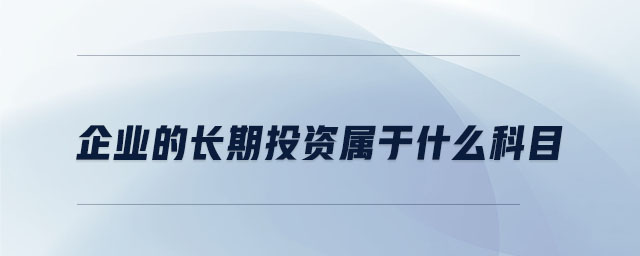 企業(yè)的長(zhǎng)期投資屬于什么科目