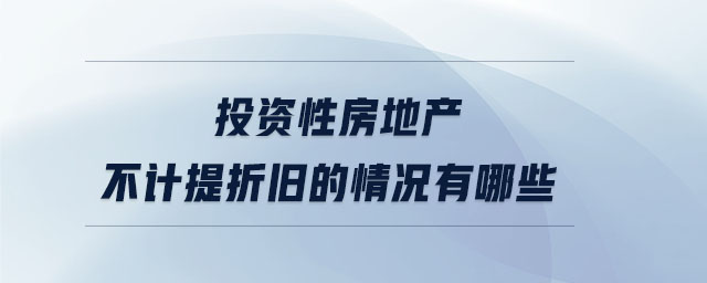 投資性房地產(chǎn)不計提折舊的情況有哪些