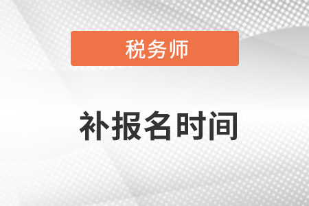 稅務(wù)師2022補(bǔ)報名時間是什么意思,？