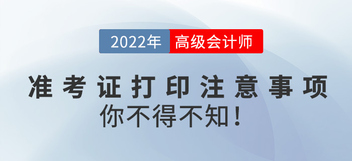 2022高級(jí)會(huì)計(jì)師準(zhǔn)考證打印需注意事項(xiàng),，你不得不知！