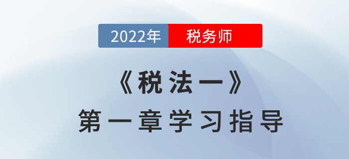 2022年稅務(wù)師《稅法一》第一章學(xué)習(xí)指導(dǎo)：稅法基本原理