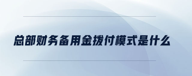 總部財務(wù)備用金撥付模式是什么