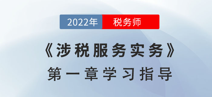 2022年稅務(wù)師《涉稅服務(wù)實務(wù)》第一章學(xué)習(xí)指導(dǎo)：導(dǎo)論