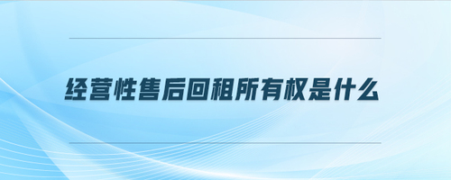 經(jīng)營(yíng)性售后回租所有權(quán)是什么
