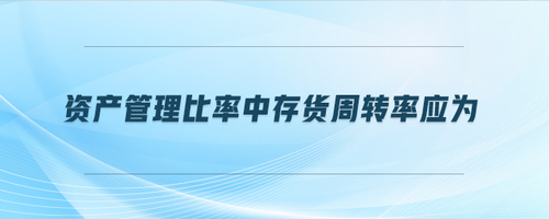 資產(chǎn)管理比率中存貨周轉(zhuǎn)率應(yīng)為