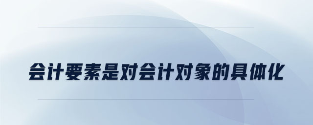 會計要素是對會計對象的具體化