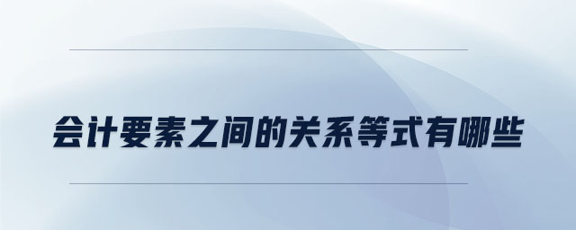 會計要素之間的關(guān)系等式有哪些