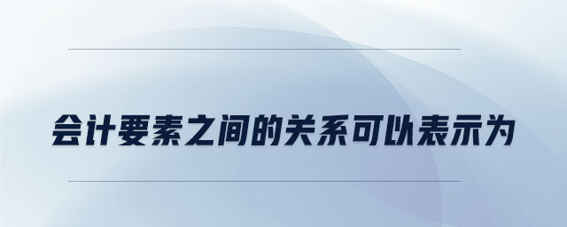 會計要素之間的關(guān)系可以表示為