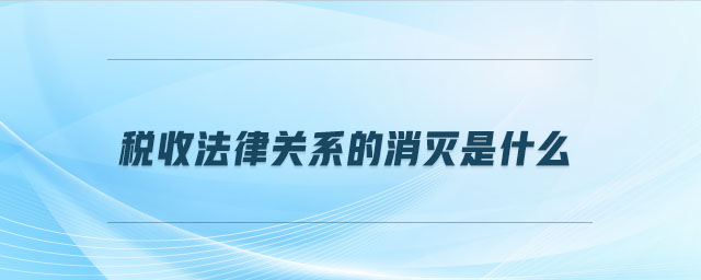 稅收法律關(guān)系的消滅是什么