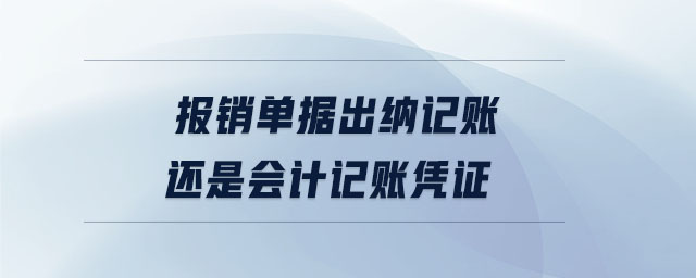 報銷單據(jù)出納記賬還是會計記賬憑證