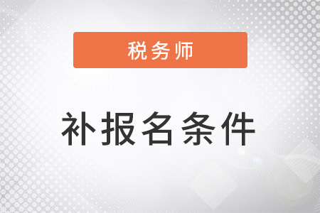 稅務(wù)師2022年補(bǔ)報(bào)名條件是什么？