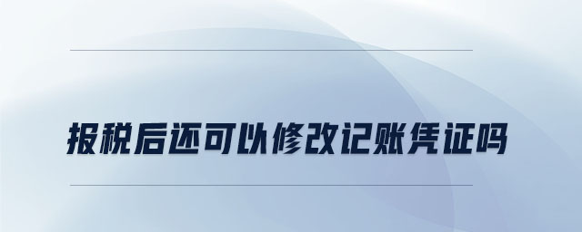 報(bào)稅后還可以修改記賬憑證嗎