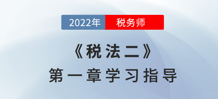 2022年稅務(wù)師《稅法二》第一章學(xué)習(xí)指導(dǎo)：企業(yè)所得稅