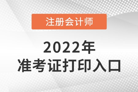 2022年注會準(zhǔn)考證打印入口什么時候開通,？