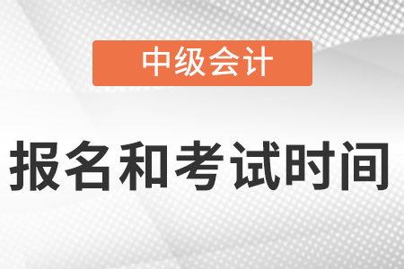 中級會計師考試時間和報名時間是什么?