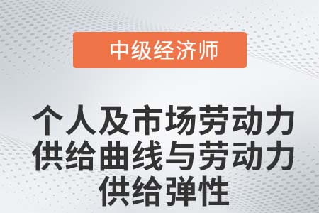 個人及市場勞動力供給曲線與勞動力供給彈性_2022中級經(jīng)濟師知識點