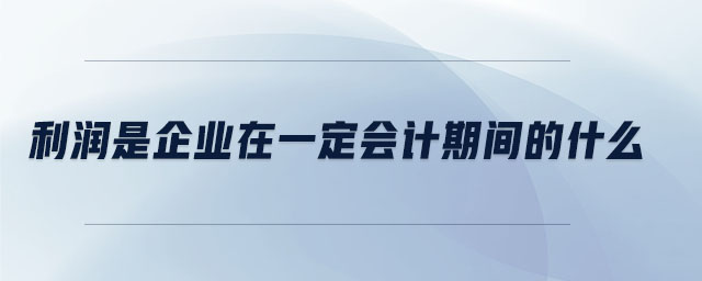 利潤是企業(yè)在一定會計期間的什么