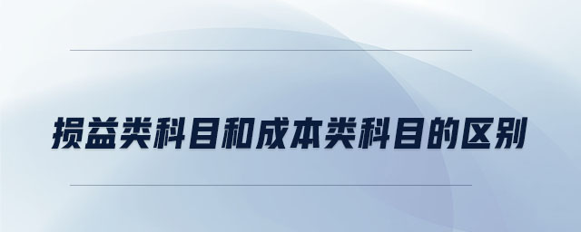 損益類科目和成本類科目的區(qū)別