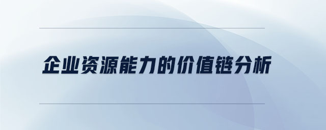 企業(yè)資源能力的價(jià)值鏈分析