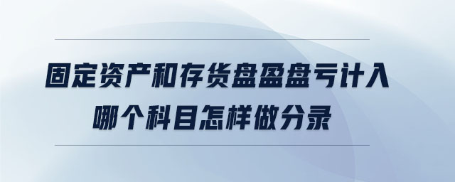 固定資產和存貨盤盈盤虧計入哪個科目怎樣做分錄