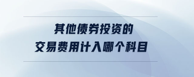 其他債券投資的交易費用計入哪個科目