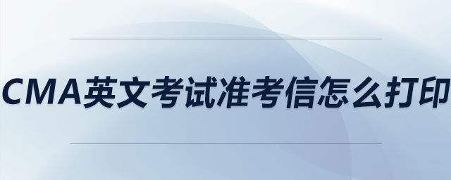 cma英文考試準(zhǔn)考信怎么打印