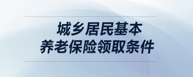 城鄉(xiāng)居民基本養(yǎng)老保險領(lǐng)取條件