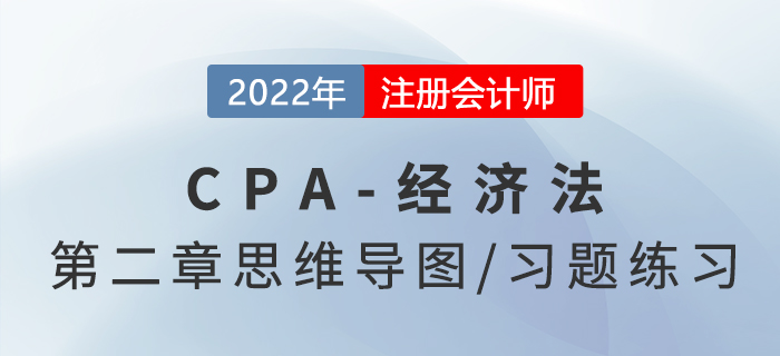 2022年注冊會計師《經(jīng)濟法》第二章思維導(dǎo)圖+章節(jié)練習(xí)